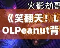 《笑翻天！LOLPeanut背后的美味秘密，帶你了解這款不可抗拒的小零食》