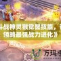 《斗戰(zhàn)神靈猴覺醒技能，帶你領(lǐng)略最強(qiáng)戰(zhàn)力進(jìn)化》