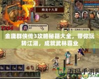 金庸群俠傳3攻略秘籍大全，帶你玩轉(zhuǎn)江湖，成就武林霸業(yè)