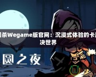 三國殺Wegame版官網：沉浸式體驗的卡牌對決世界