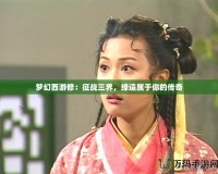 夢(mèng)幻西游修：征戰(zhàn)三界，締造屬于你的傳奇