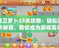 保衛(wèi)蘿卜33關攻略：輕松通關秘籍，助你成為游戲高手！