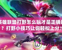 英雄聯(lián)盟打野怎么玩才是正確的？打野小技巧讓你輕松上分！