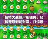 植物大戰(zhàn)僵尸刷錢關：輕松賺取游戲財富，打造最強防線