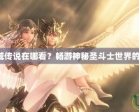 圣斗士圣域傳說在哪看？暢游神秘圣斗士世界的最佳途徑！