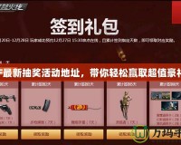 CF最新抽獎(jiǎng)活動(dòng)地址，帶你輕松贏取超值豪禮！