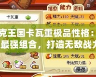 洛克王國(guó)卡瓦重極品性格：解鎖最強(qiáng)組合，打造無(wú)敵戰(zhàn)力！