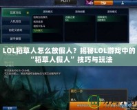 LOL稻草人怎么放假人？揭秘LOL游戲中的“稻草人假人”技巧與玩法