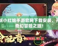 狐妖小紅娘手游官網(wǎng)下載安裝，開啟奇幻冒險(xiǎn)之旅！