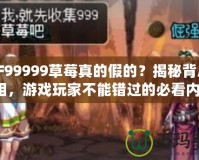 DNF99999草莓真的假的？揭秘背后的真相，游戲玩家不能錯(cuò)過的必看內(nèi)容！