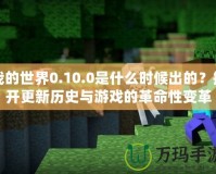 我的世界0.10.0是什么時候出的？揭開更新歷史與游戲的革命性變革