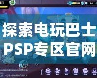 探索電玩巴士PSP專區(qū)官網(wǎng)，重溫經(jīng)典游戲魅力