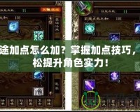征途加點(diǎn)怎么加？掌握加點(diǎn)技巧，輕松提升角色實(shí)力！