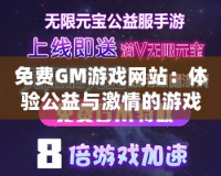 免費(fèi)GM游戲網(wǎng)站：體驗(yàn)公益與激情的游戲世界