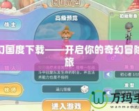 夢幻國度下載——開啟你的奇幻冒險之旅