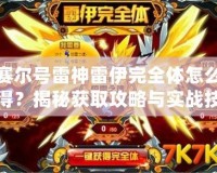 賽爾號雷神雷伊完全體怎么得？揭秘獲取攻略與實戰(zhàn)技巧