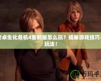 安卓生化危機4重制版怎么玩？揭秘游戲技巧與玩法！