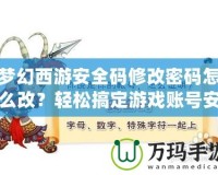 夢幻西游安全碼修改密碼怎么改？輕松搞定游戲賬號安全