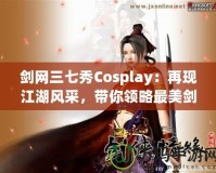 劍網(wǎng)三七秀Cosplay：再現(xiàn)江湖風(fēng)采，帶你領(lǐng)略最美劍俠世界