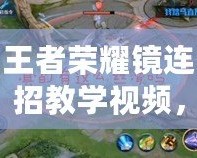 王者榮耀鏡連招教學(xué)視頻，掌握技巧，成為榮耀之巔的王者！