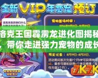 洛克王國(guó)霹靂龍進(jìn)化圖揭秘，帶你走進(jìn)強(qiáng)力寵物的成長(zhǎng)之路
