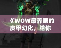 《WOW最養(yǎng)眼的皮甲幻化，給你不一樣的視覺(jué)盛宴》
