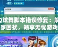 QQ炫舞腳本錯誤修復：解決玩家困擾，暢享無憂游戲體驗