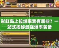 彩虹島上位爆率套有哪些？一站式揭秘最強(qiáng)爆率裝備