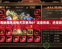 傳奇除魔挑戰(zhàn)每天次數(shù)為0？這是機會，還是陷阱？