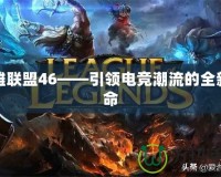 英雄聯(lián)盟46——引領(lǐng)電競(jìng)潮流的全新革命