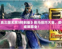 PSP《真三國無雙5特別版》刷馬技巧大全，助你輕松成就霸業(yè)！