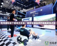 吃雞國際服下載官方正版：體驗全球戰(zhàn)場的暢爽射擊之旅！