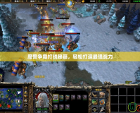 魔獸爭霸打錢秘籍，輕松打造最強(qiáng)戰(zhàn)力