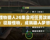 怪物獵人2G集會(huì)所任務(wù)攻略：征服怪物，成就獵人夢(mèng)想！