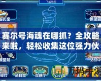 賽爾號海魂在哪抓？全攻略來啦，輕松收集這位強力伙伴！