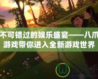 你不可錯(cuò)過的娛樂盛宴——八爪魚游戲帶你進(jìn)入全新游戲世界