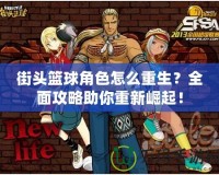 街頭籃球角色怎么重生？全面攻略助你重新崛起！