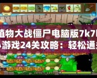 植物大戰(zhàn)僵尸電腦版7k7k小游戲24關(guān)攻略：輕松通關(guān)技巧大揭秘！