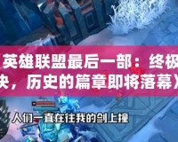 《英雄聯(lián)盟最后一部：終極對(duì)決，歷史的篇章即將落幕》