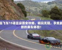 極品飛車15語言設(shè)置全攻略，暢玩無阻，享受最極致的賽車體驗！