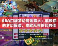 GBA口袋夢幻賞金獵人：解鎖你的夢幻冒險，成就無與倫比的傳奇！