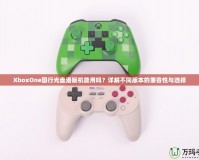 XboxOne國行光盤港版機(jī)能用嗎？詳解不同版本的兼容性與選擇