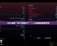 2024全新“2k21陣容補丁”——讓你重拾籃球夢想！