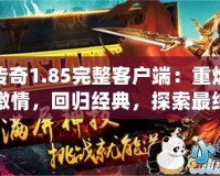 傳奇1.85完整客戶端：重燃激情，回歸經典，探索最純粹的熱血傳奇世界！