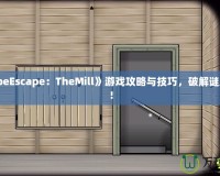 《CubeEscape：TheMill》游戲攻略與技巧，破解謎題之道！