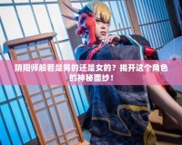 陰陽師般若是男的還是女的？揭開這個(gè)角色的神秘面紗！