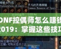 DNF控偶師怎么賺錢2019：掌握這些技巧，讓你輕松賺取海量金幣！