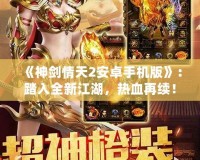 《神劍情天2安卓手機(jī)版》：踏入全新江湖，熱血再續(xù)！