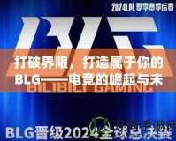 打破界限，打造屬于你的BLG——電競的崛起與未來