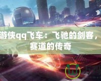 馭劍游俠qq飛車：飛馳的劍客，征戰(zhàn)賽道的傳奇